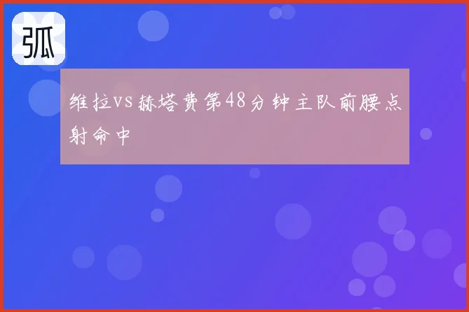 维拉vs赫塔费第48分钟主队前腰点射命中