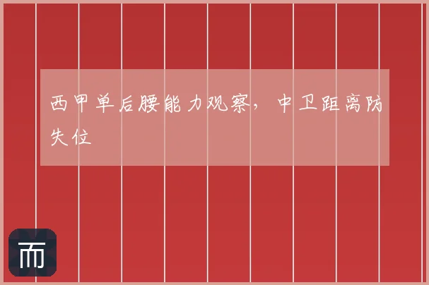 西甲单后腰能力观察，中卫距离防失位