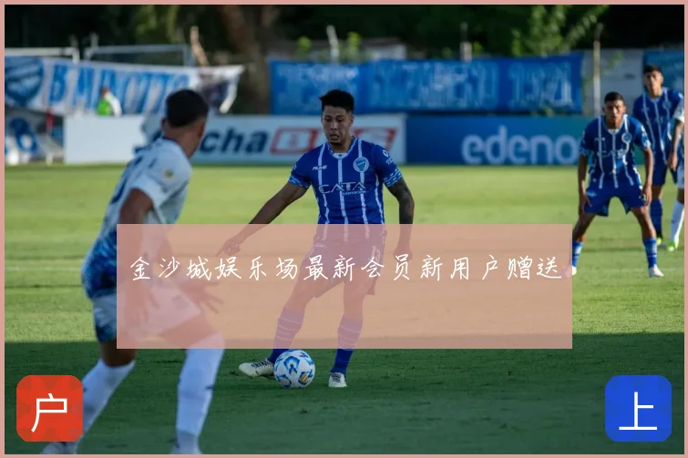 金沙城娱乐场最新会员新用户赠送