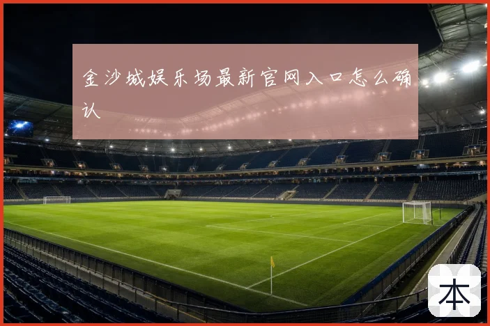 金沙城娱乐场最新官网入口怎么确认