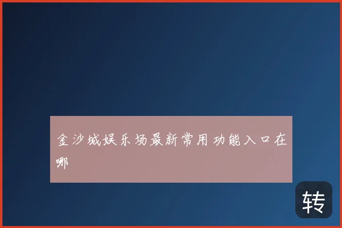 金沙城娱乐场最新常用功能入口在哪