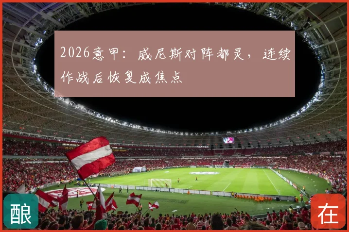 2026意甲：威尼斯对阵都灵，连续作战后恢复成焦点