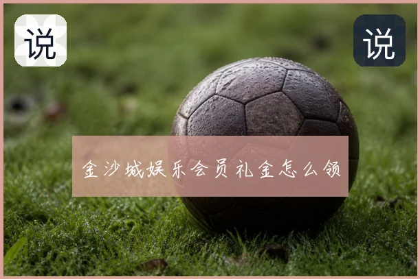 金沙城娱乐会员礼金怎么领