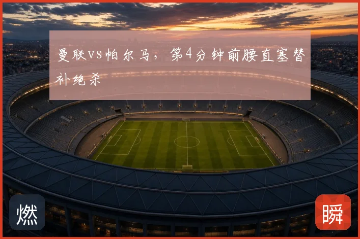 曼联vs帕尔马，第4分钟前腰直塞替补绝杀