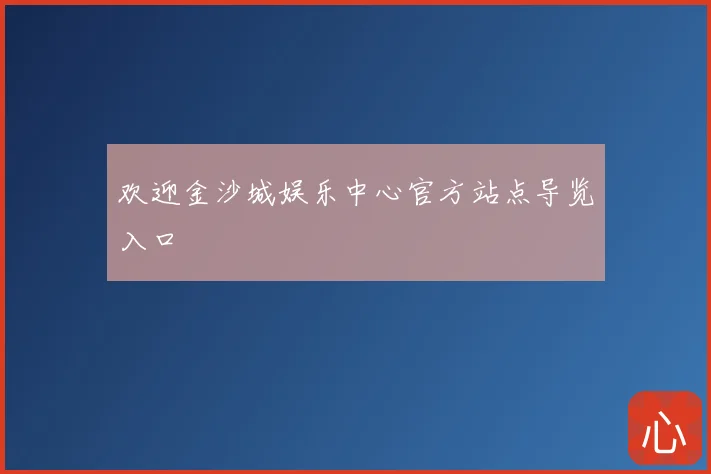 欢迎金沙城娱乐中心官方站点导览入口