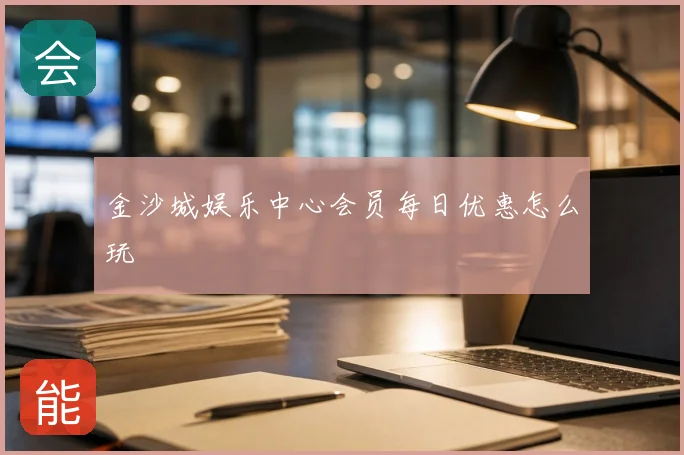 金沙城娱乐中心会员每日优惠怎么玩