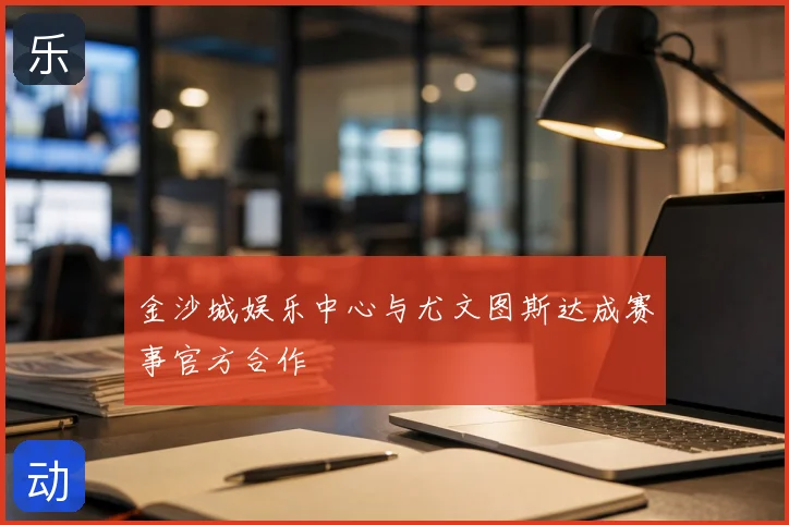 金沙城娱乐中心与尤文图斯达成赛事官方合作