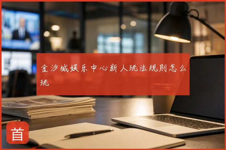 金沙城娱乐中心新人玩法规则怎么玩