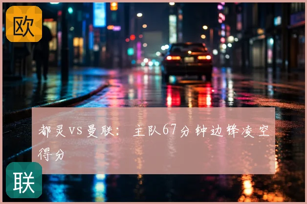 都灵vs曼联：主队67分钟边锋凌空得分