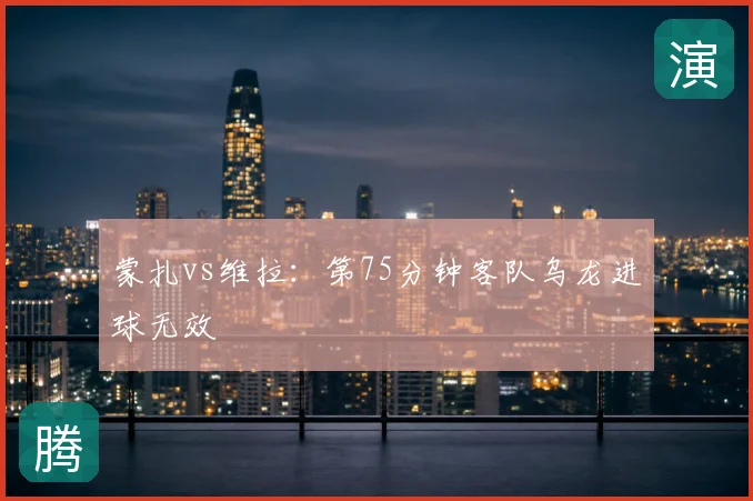 蒙扎vs维拉：第75分钟客队乌龙进球无效