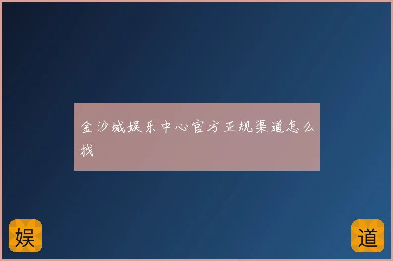 金沙城娱乐中心官方正规渠道怎么找
